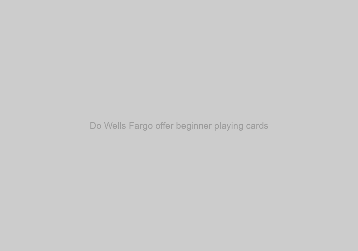 Do Wells Fargo offer beginner playing cards?